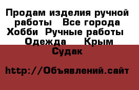 Продам изделия ручной работы - Все города Хобби. Ручные работы » Одежда   . Крым,Судак